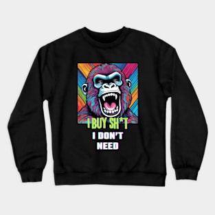 I buy Sh*t I don't need (gorilla roar graphic) Crewneck Sweatshirt